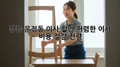 강릉 운정동 이사 할인! 저렴한 이사 비용 절감 전략 💯